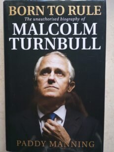 Born to Rule -The Unauthorised Biography of Malcolm Turnbull by Paddy Manning